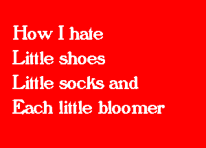 How I hate
Little shoes

Little socks and
Each little bloomer