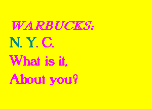 WARE U CES-
N. Y. C.

What is it.
About you?