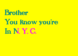 Brother
You Know you're

In N.Y.C.