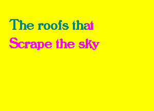 The roots that
Scrape the sky