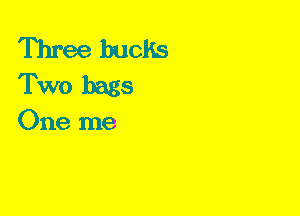 Three bucks
Two bags

One me