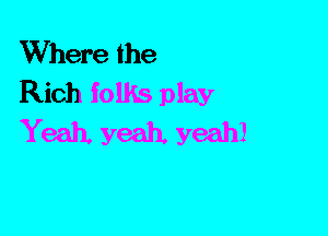 Where the
Rich folks play
Yeah. yeah. yeah!