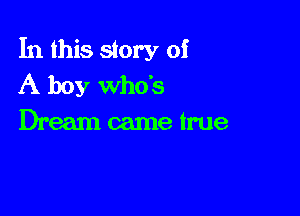 In this story of
A boy who's

Dream came true
