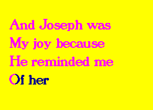 And Joseph was
My joy because
He reminded me
Of her