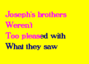 Joseph's brothers
Werexft

Too pleased With
What they saw