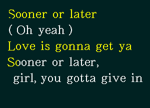 Sooner or later
( Oh yeah )
Love is gonna get ya

Sooner or later,
girl, you gotta give in