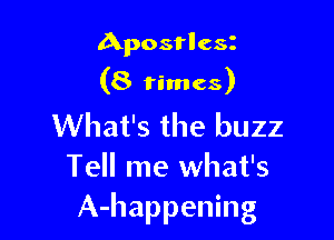 Aposflcst
(8 times)

What's the buzz
Tell me what's
A-happening