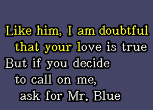 Like him, I am doubtful
that your love is true

But if you decide
to call on me,
ask for Mr. Blue