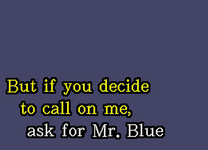 But if you decide
to call on me,
ask for Mr. Blue