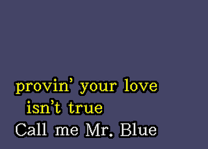 provin, your love
isnk true

Call me Mr. Blue