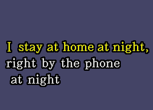 I stay at home at night,

right by the phone
at night