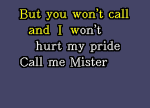 But you W0n,t call
and I won,t
hurt my pride

Call me Mister