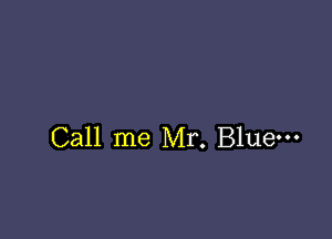 Call me Mr. Blue-