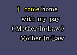 I come home
With my pay

( Mother-In-Law )
Mother-In-Law