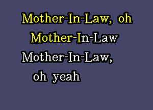 Mother-In-Law, 0h
MotherIn-Law
Mother-In-Law,

oh yeah