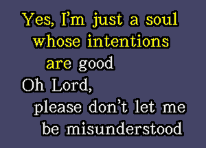 Yes, Fm just a soul
Whose intentions
are good

Oh Lord,
please donWL let me

be misunderstood l