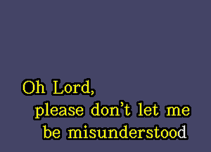 Oh Lord,
please don t let me
be misunderstood