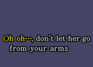 Oh ohm, dodt let her go
from your arms