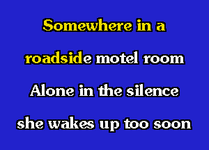 Somewhere in a
roadside motel room
Alone in the silence

she wakes up too soon