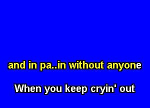 and in pa..in without anyone

When you keep cryin' out