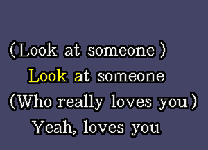 (Look at someone )
Look at someone

(Who really loves you)

Yeah, loves you