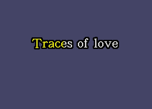 Traces of love