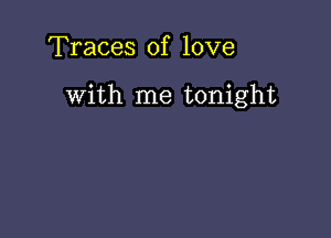 Traces of love

with me tonight