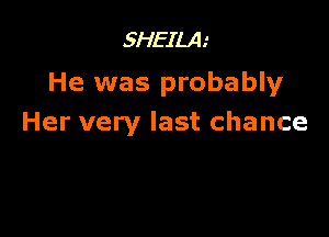 SHEILA
He was probably

Her very last chance