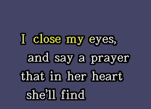 I close my eyes,

and say a prayer
that in her heart
sheql find