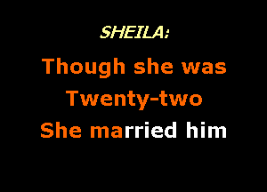 5HEILA.'

Though she was

Twenty-two
She married him
