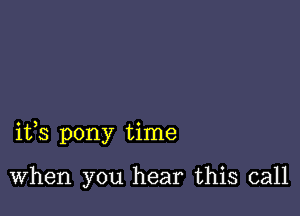 ifs pony time

When you hear this call