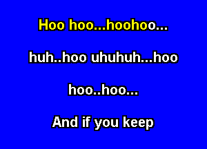 Hoo hoo...hoohoo...
huh..hoo uhuhuh...hoo

hoonhoo.

And if you keep