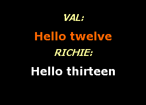 VAL'

Hello twelve

RICHIE
Hello thirteen