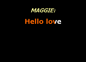 MA G GIE.'

Hello love