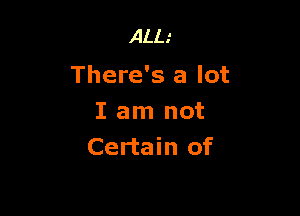 ALL'

There's a lot

I am not
Certain of