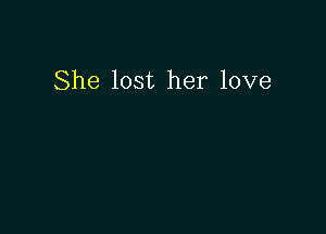 She lost her love