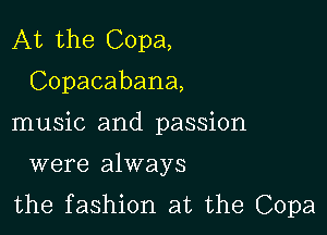 At the Copa,

Copacabana,

music and passion

were always
the fashion at the Copa
