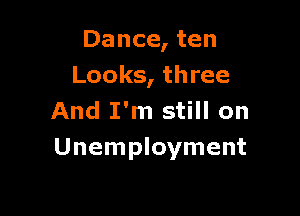 Dance, ten
Looks, three

And I'm still on
Unemployment