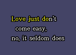 Love just dorft

come easy,

no, it seldom does