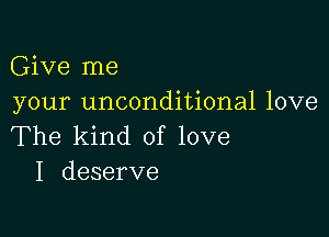 Give me
your unconditional love

The kind of love
I deserve