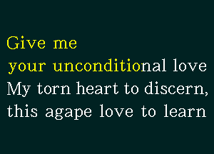 Give me

your unconditional love
My torn heart to discern,
this agape love to learn