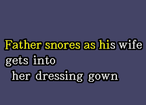 Father snores as his Wife

gets into
her dressing gown