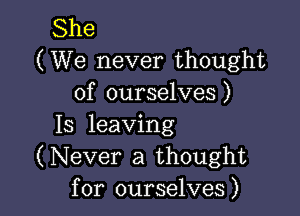 She
(We never thought
of ourselves)

13 leaving
(Never a thought
for ourselves)