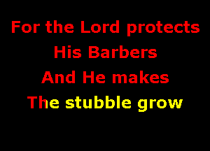 For the Lord protects
His Barbers

And He makes
The stubble grow