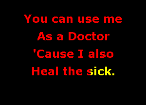 You can use me
As a Doctor

'Cause I also
Heal the sick.
