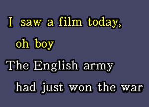 I saw a film today,

oh boy

The English army

had just won the war