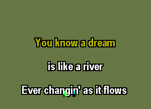 You know a dream

is like a river

Ever changin' as it flows