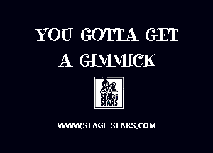 YOU GOTTA GET
A GIMMICK

lg?

WWSIAGE-SIARSIOM