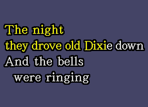 The night
they drove old Dixie down

And the bells
were ringing