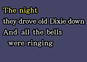 The night
they drove 01d Dixie down
And all the bells

were ringing